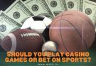 Should You Play Casino Games Or Bet On Sports?