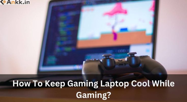 How To Keep Gaming Laptop Cool While Gaming